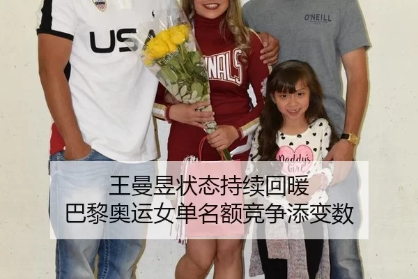 王曼昱状态持续回暖 巴黎奥运女单名额竞争添变数