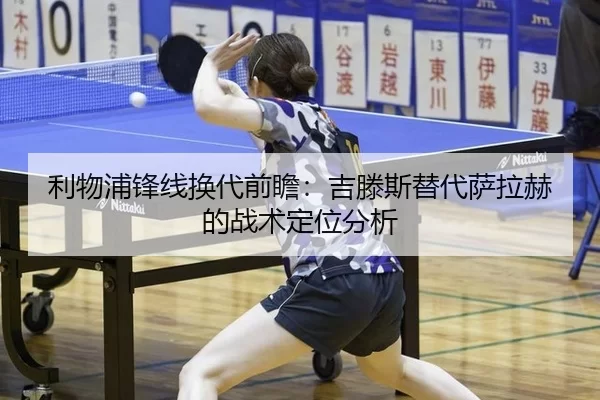 利物浦锋线换代前瞻：吉滕斯替代萨拉赫的战术定位分析
