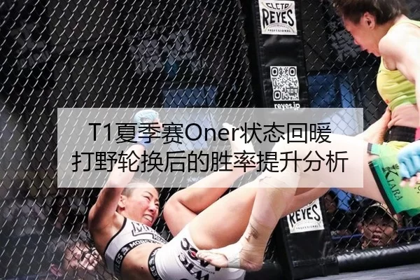 T1夏季赛Oner状态回暖 打野轮换后的胜率提升分析